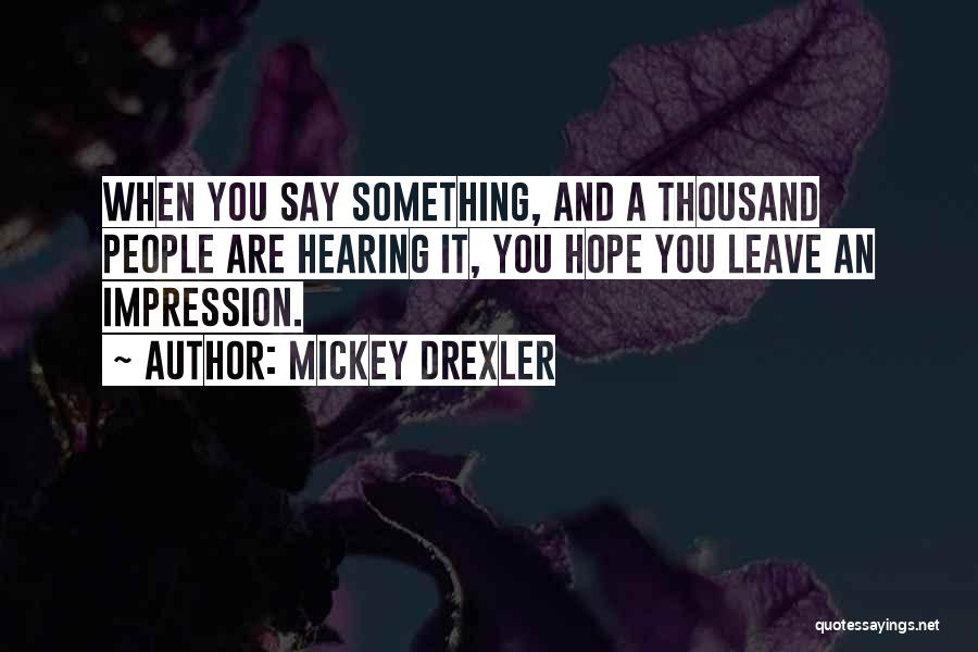 Mickey Drexler Quotes: When You Say Something, And A Thousand People Are Hearing It, You Hope You Leave An Impression.