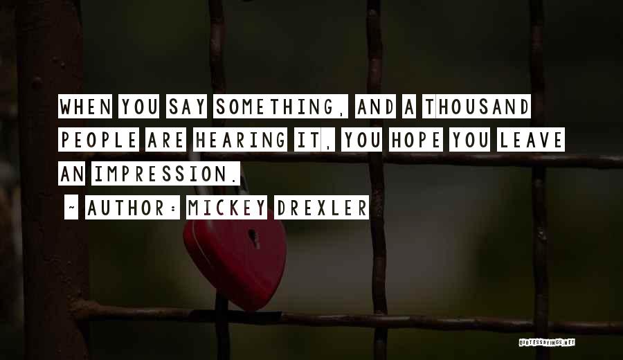 Mickey Drexler Quotes: When You Say Something, And A Thousand People Are Hearing It, You Hope You Leave An Impression.