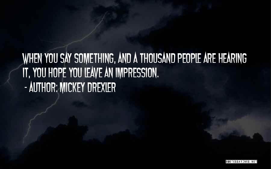 Mickey Drexler Quotes: When You Say Something, And A Thousand People Are Hearing It, You Hope You Leave An Impression.