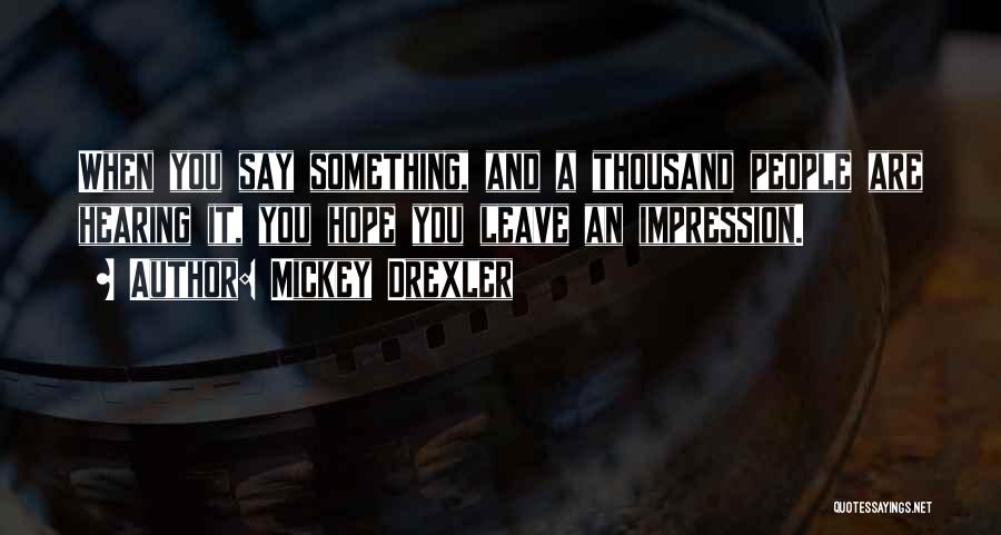 Mickey Drexler Quotes: When You Say Something, And A Thousand People Are Hearing It, You Hope You Leave An Impression.