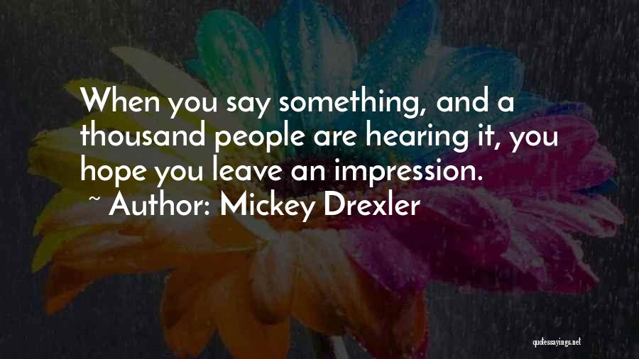 Mickey Drexler Quotes: When You Say Something, And A Thousand People Are Hearing It, You Hope You Leave An Impression.
