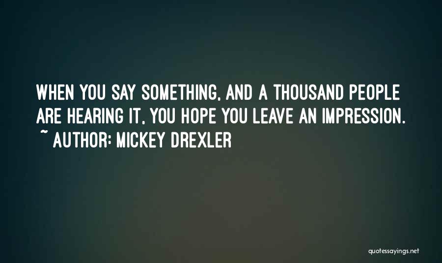 Mickey Drexler Quotes: When You Say Something, And A Thousand People Are Hearing It, You Hope You Leave An Impression.