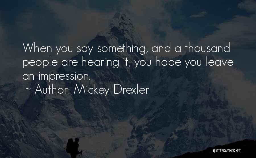 Mickey Drexler Quotes: When You Say Something, And A Thousand People Are Hearing It, You Hope You Leave An Impression.