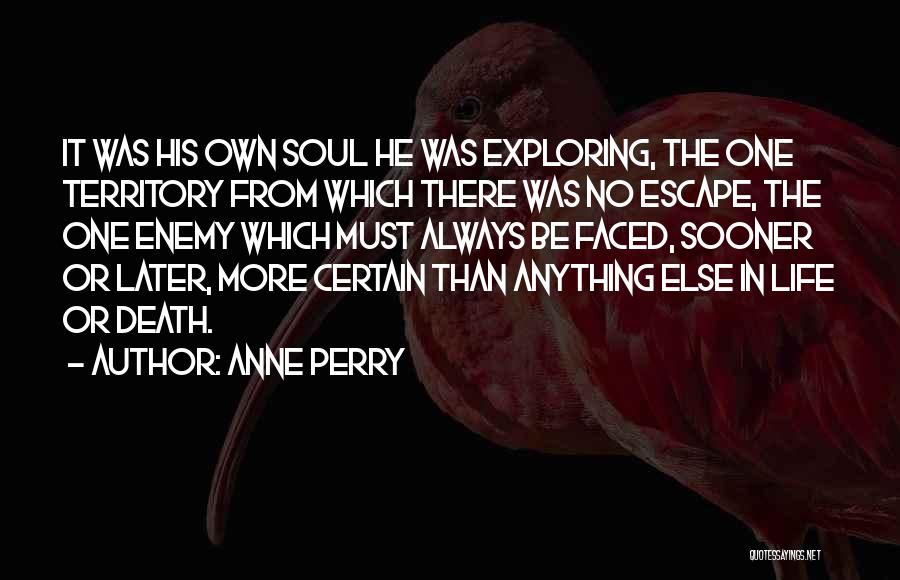 Anne Perry Quotes: It Was His Own Soul He Was Exploring, The One Territory From Which There Was No Escape, The One Enemy