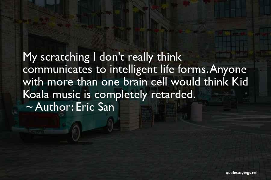 Eric San Quotes: My Scratching I Don't Really Think Communicates To Intelligent Life Forms. Anyone With More Than One Brain Cell Would Think