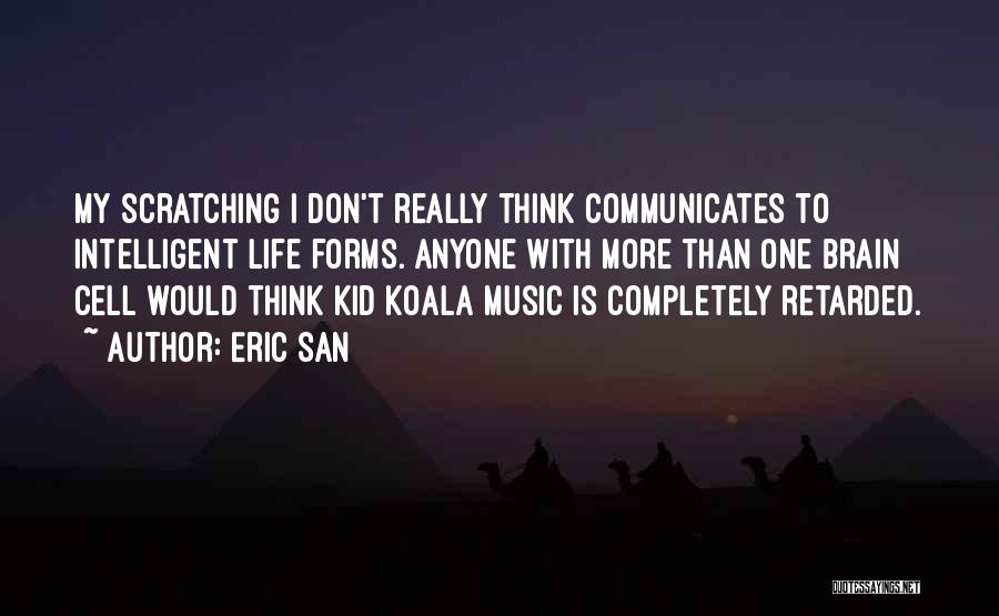 Eric San Quotes: My Scratching I Don't Really Think Communicates To Intelligent Life Forms. Anyone With More Than One Brain Cell Would Think