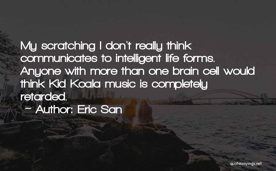 Eric San Quotes: My Scratching I Don't Really Think Communicates To Intelligent Life Forms. Anyone With More Than One Brain Cell Would Think