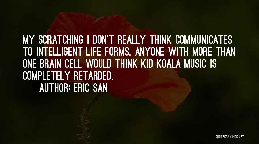 Eric San Quotes: My Scratching I Don't Really Think Communicates To Intelligent Life Forms. Anyone With More Than One Brain Cell Would Think