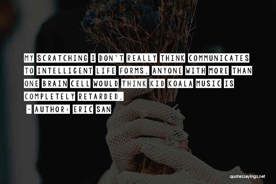 Eric San Quotes: My Scratching I Don't Really Think Communicates To Intelligent Life Forms. Anyone With More Than One Brain Cell Would Think