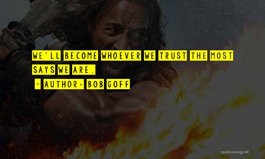 Bob Goff Quotes: We'll Become Whoever We Trust The Most Says We Are.