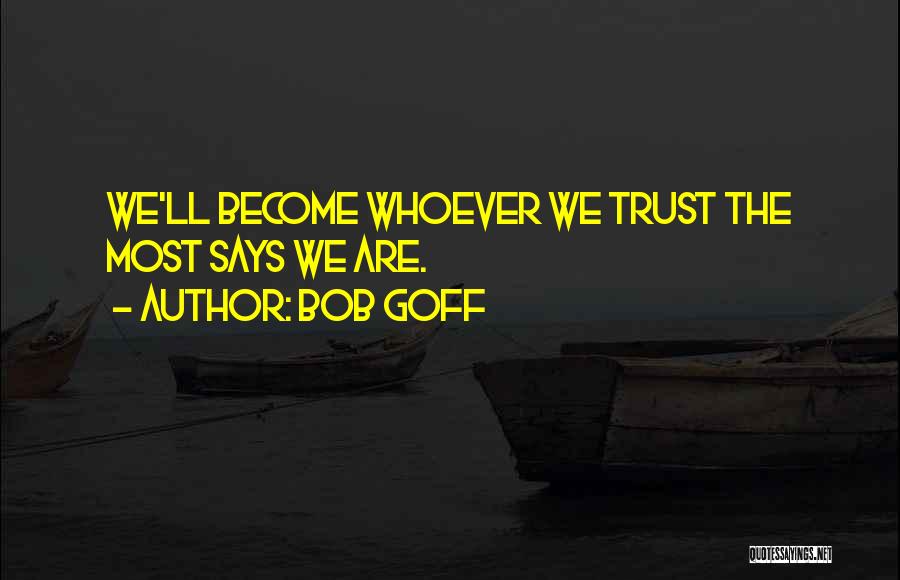 Bob Goff Quotes: We'll Become Whoever We Trust The Most Says We Are.