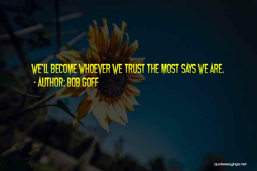 Bob Goff Quotes: We'll Become Whoever We Trust The Most Says We Are.