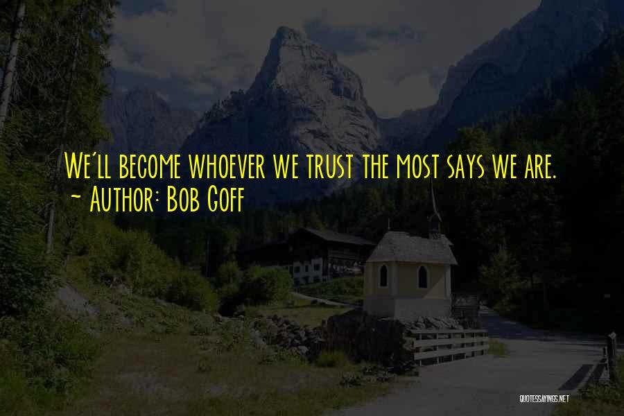 Bob Goff Quotes: We'll Become Whoever We Trust The Most Says We Are.