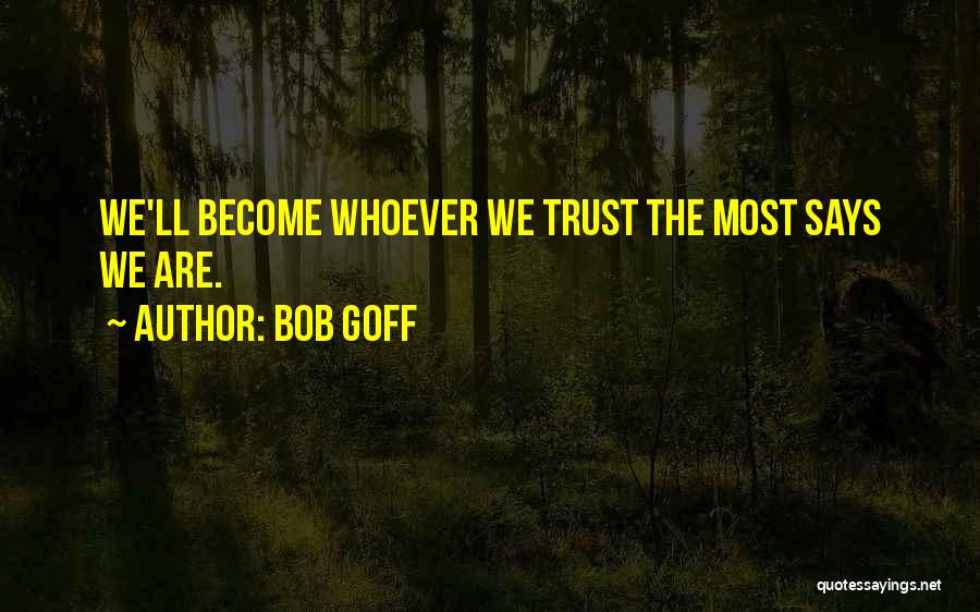Bob Goff Quotes: We'll Become Whoever We Trust The Most Says We Are.