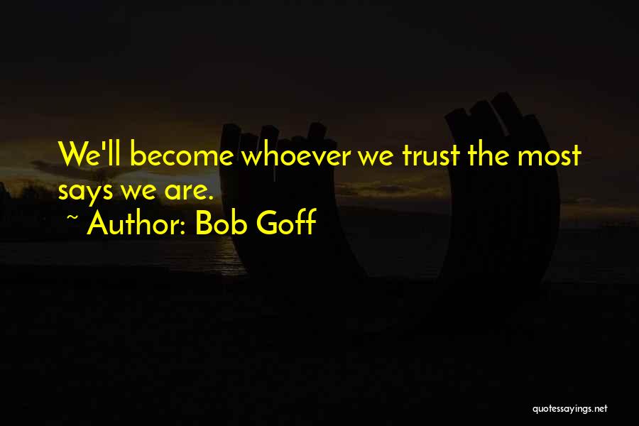 Bob Goff Quotes: We'll Become Whoever We Trust The Most Says We Are.