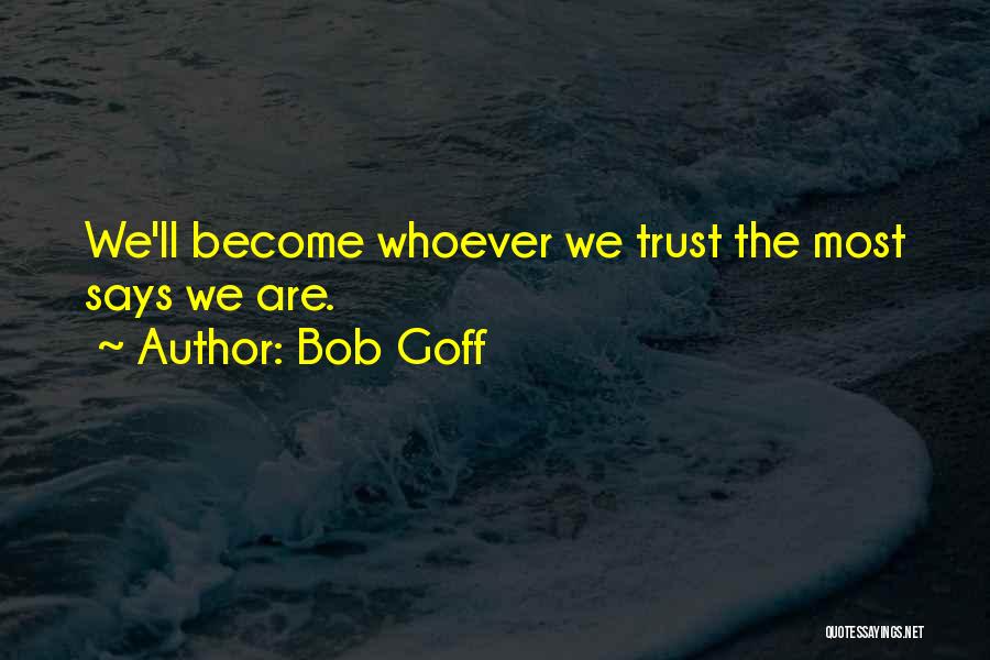 Bob Goff Quotes: We'll Become Whoever We Trust The Most Says We Are.