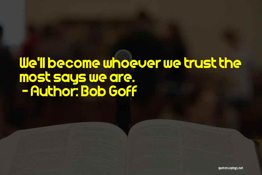 Bob Goff Quotes: We'll Become Whoever We Trust The Most Says We Are.