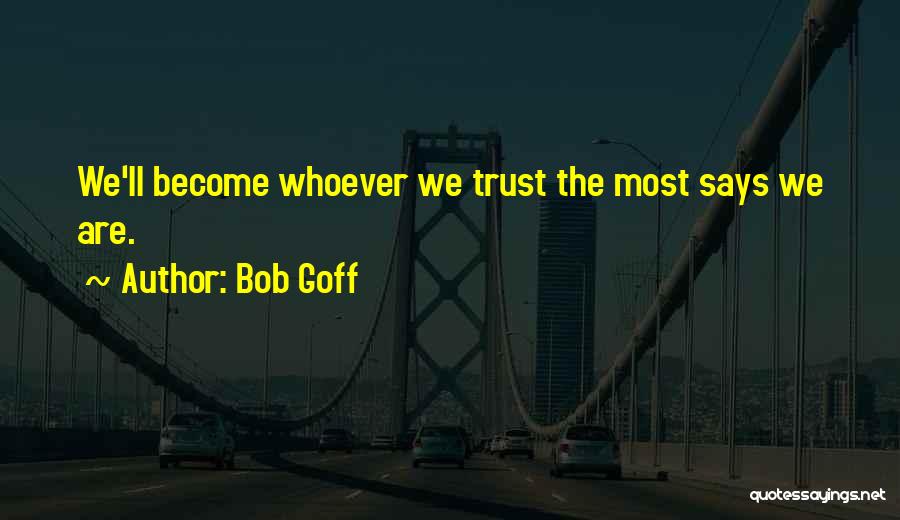 Bob Goff Quotes: We'll Become Whoever We Trust The Most Says We Are.