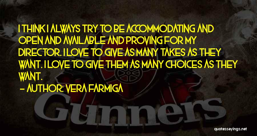 Vera Farmiga Quotes: I Think I Always Try To Be Accommodating And Open And Available And Proving For My Director. I Love To