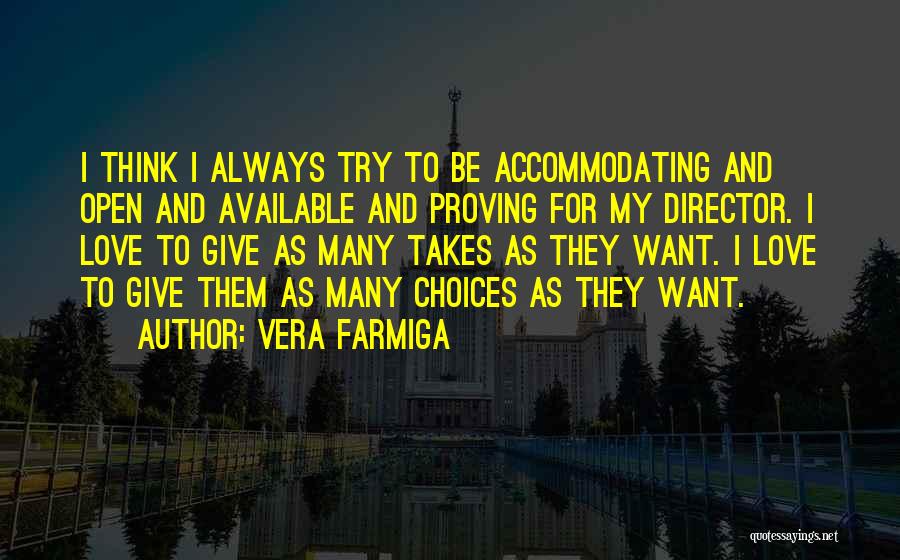 Vera Farmiga Quotes: I Think I Always Try To Be Accommodating And Open And Available And Proving For My Director. I Love To