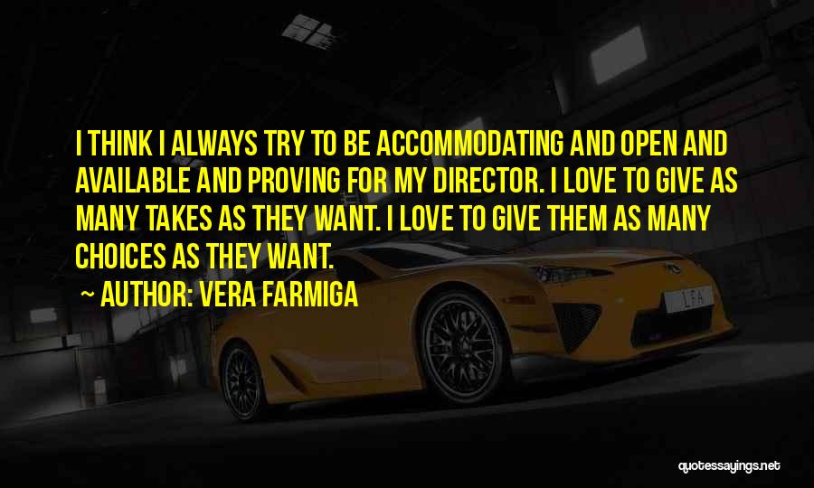 Vera Farmiga Quotes: I Think I Always Try To Be Accommodating And Open And Available And Proving For My Director. I Love To