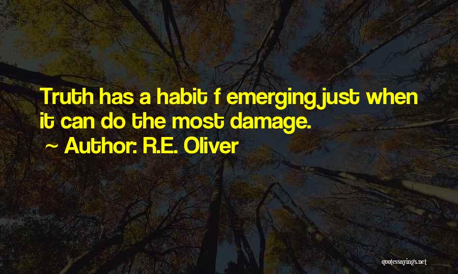 R.E. Oliver Quotes: Truth Has A Habit F Emerging Just When It Can Do The Most Damage.