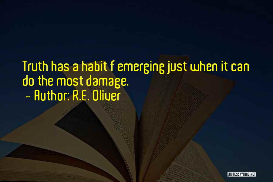 R.E. Oliver Quotes: Truth Has A Habit F Emerging Just When It Can Do The Most Damage.