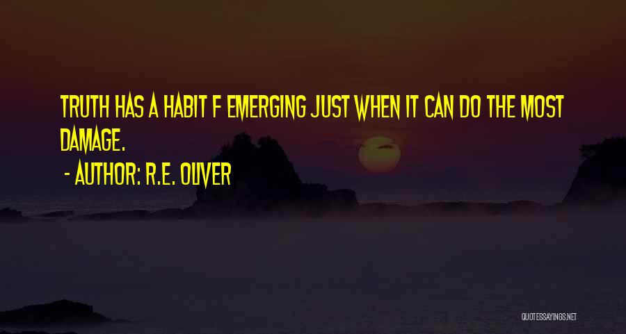 R.E. Oliver Quotes: Truth Has A Habit F Emerging Just When It Can Do The Most Damage.