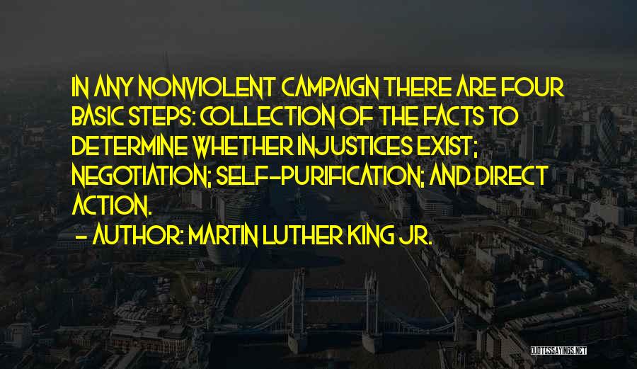 Martin Luther King Jr. Quotes: In Any Nonviolent Campaign There Are Four Basic Steps: Collection Of The Facts To Determine Whether Injustices Exist; Negotiation; Self-purification;