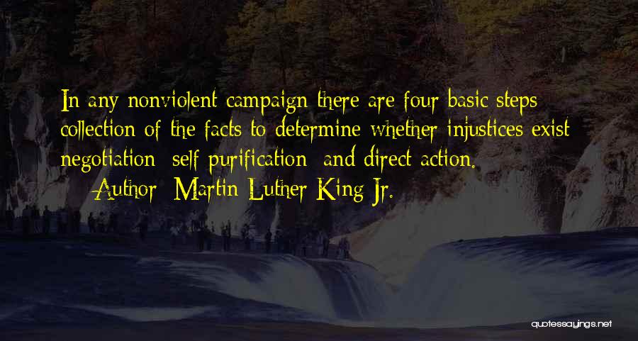 Martin Luther King Jr. Quotes: In Any Nonviolent Campaign There Are Four Basic Steps: Collection Of The Facts To Determine Whether Injustices Exist; Negotiation; Self-purification;