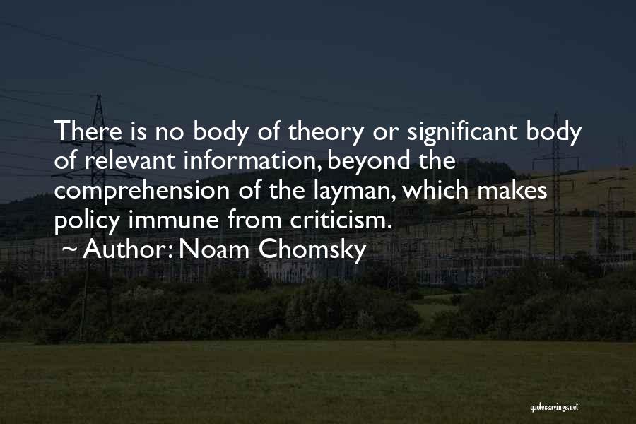 Noam Chomsky Quotes: There Is No Body Of Theory Or Significant Body Of Relevant Information, Beyond The Comprehension Of The Layman, Which Makes