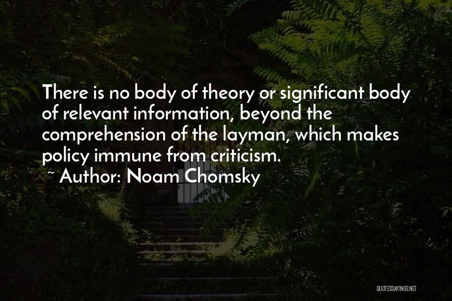 Noam Chomsky Quotes: There Is No Body Of Theory Or Significant Body Of Relevant Information, Beyond The Comprehension Of The Layman, Which Makes