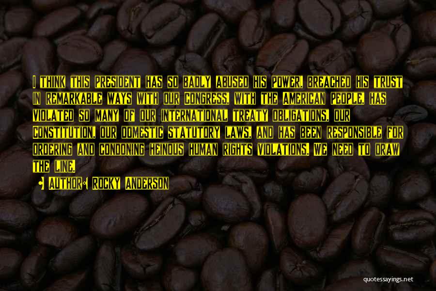 Rocky Anderson Quotes: I Think This President Has So Badly Abused His Power, Breached His Trust In Remarkable Ways With Our Congress, With