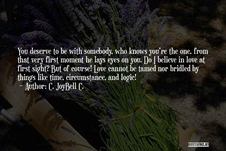 C. JoyBell C. Quotes: You Deserve To Be With Somebody, Who Knows You're The One, From That Very First Moment He Lays Eyes On