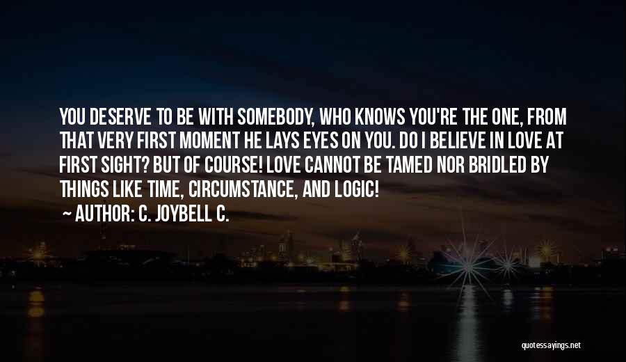 C. JoyBell C. Quotes: You Deserve To Be With Somebody, Who Knows You're The One, From That Very First Moment He Lays Eyes On