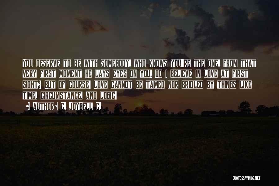 C. JoyBell C. Quotes: You Deserve To Be With Somebody, Who Knows You're The One, From That Very First Moment He Lays Eyes On