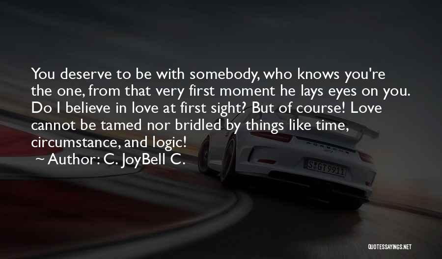 C. JoyBell C. Quotes: You Deserve To Be With Somebody, Who Knows You're The One, From That Very First Moment He Lays Eyes On