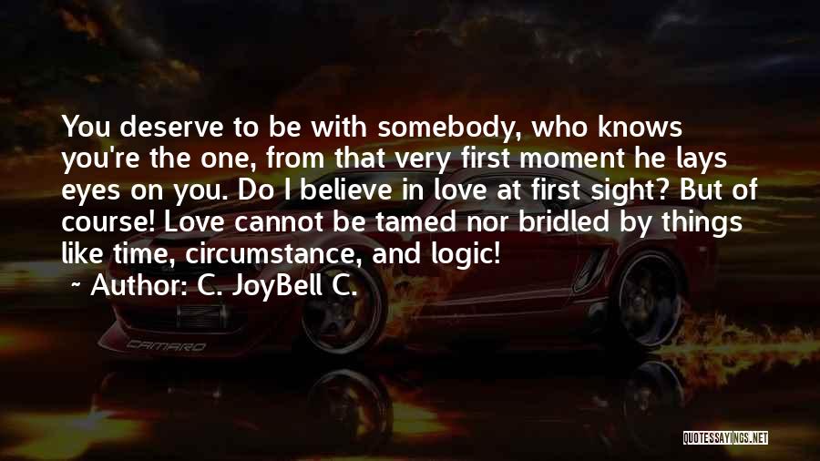C. JoyBell C. Quotes: You Deserve To Be With Somebody, Who Knows You're The One, From That Very First Moment He Lays Eyes On