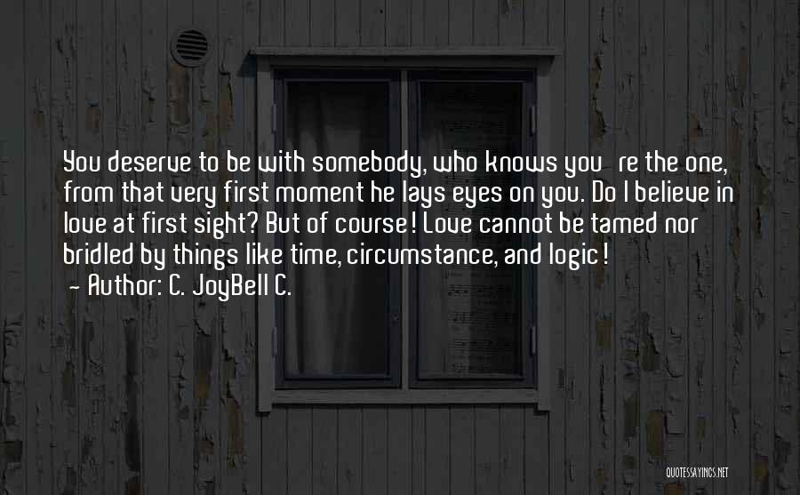C. JoyBell C. Quotes: You Deserve To Be With Somebody, Who Knows You're The One, From That Very First Moment He Lays Eyes On