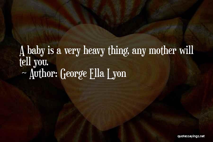 George Ella Lyon Quotes: A Baby Is A Very Heavy Thing, Any Mother Will Tell You.