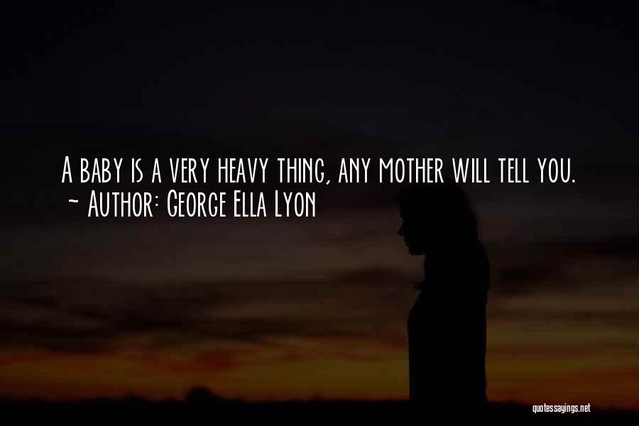 George Ella Lyon Quotes: A Baby Is A Very Heavy Thing, Any Mother Will Tell You.