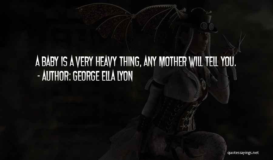 George Ella Lyon Quotes: A Baby Is A Very Heavy Thing, Any Mother Will Tell You.