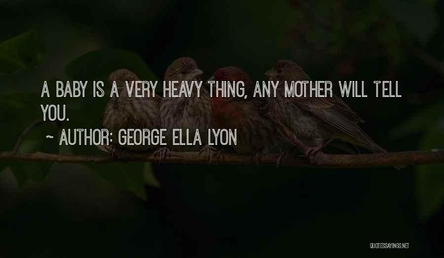 George Ella Lyon Quotes: A Baby Is A Very Heavy Thing, Any Mother Will Tell You.