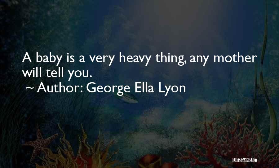 George Ella Lyon Quotes: A Baby Is A Very Heavy Thing, Any Mother Will Tell You.