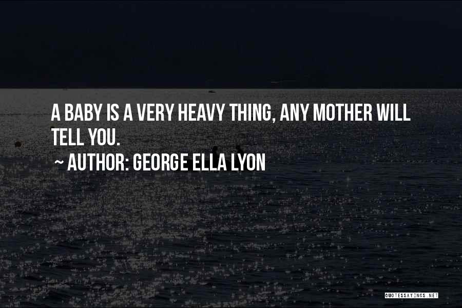 George Ella Lyon Quotes: A Baby Is A Very Heavy Thing, Any Mother Will Tell You.