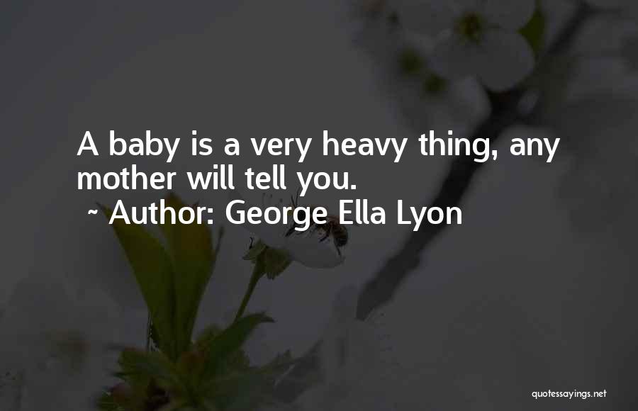 George Ella Lyon Quotes: A Baby Is A Very Heavy Thing, Any Mother Will Tell You.