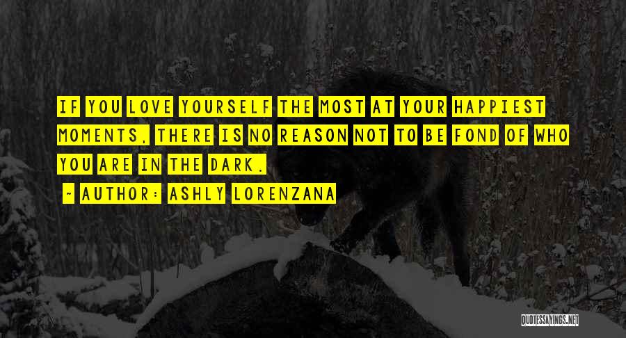 Ashly Lorenzana Quotes: If You Love Yourself The Most At Your Happiest Moments, There Is No Reason Not To Be Fond Of Who