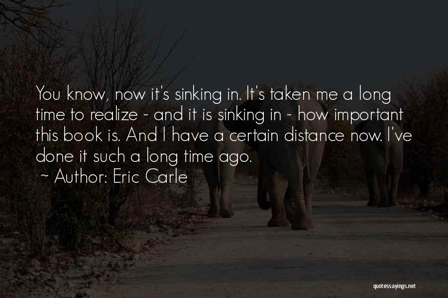 Eric Carle Quotes: You Know, Now It's Sinking In. It's Taken Me A Long Time To Realize - And It Is Sinking In