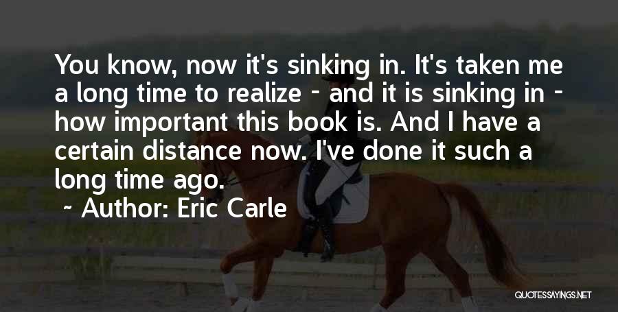 Eric Carle Quotes: You Know, Now It's Sinking In. It's Taken Me A Long Time To Realize - And It Is Sinking In