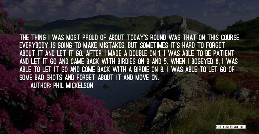 Phil Mickelson Quotes: The Thing I Was Most Proud Of About Today's Round Was That On This Course Everybody Is Going To Make